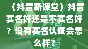 （抖音新课堂）抖音实名好还是不实名好？没有实名认证会怎么样？