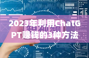 2023年利用ChatGPT赚钱的3种方法