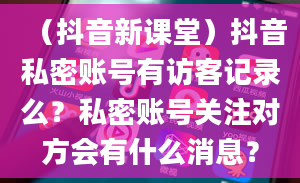 （抖音新课堂）抖音私密账号有访客记录么？私密账号关注对方会有什么消息？