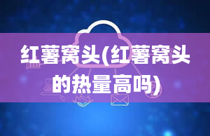 红薯窝头(红薯窝头的热量高吗)