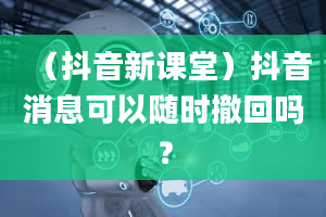 （抖音新课堂）抖音消息可以随时撤回吗？