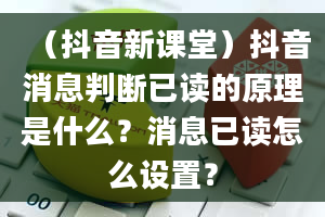 （抖音新课堂）抖音消息判断已读的原理是什么？消息已读怎么设置？