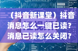 （抖音新课堂）抖音消息怎么一键已读？消息已读怎么关闭？