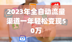 2023年全自动流量渠道一年轻松变现50万