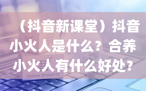 （抖音新课堂）抖音小火人是什么？合养小火人有什么好处？