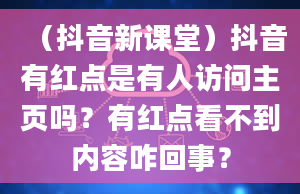 （抖音新课堂）抖音有红点是有人访问主页吗？有红点看不到内容咋回事？