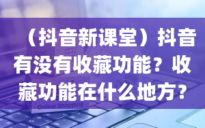 （抖音新课堂）抖音有没有收藏功能？收藏功能在什么地方？