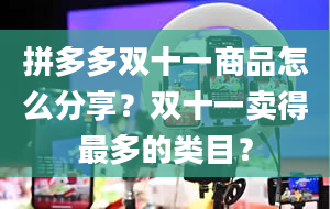 拼多多双十一商品怎么分享？双十一卖得最多的类目？