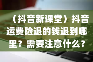 （抖音新课堂）抖音运费险退的钱退到哪里？需要注意什么？