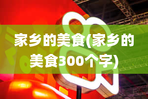 家乡的美食(家乡的美食300个字)