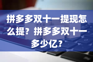 拼多多双十一提现怎么提？拼多多双十一多少亿？