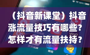 （抖音新课堂）抖音涨流量技巧有哪些？怎样才有流量扶持？