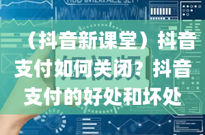 （抖音新课堂）抖音支付如何关闭？抖音支付的好处和坏处