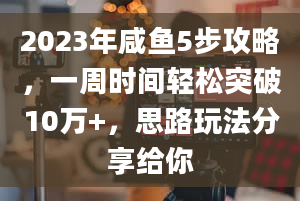 2023年咸鱼5步攻略，一周时间轻松突破10万+，思路玩法分享给你