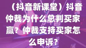 （抖音新课堂）抖音仲裁为什么总判买家赢？仲裁支持买家怎么申诉？