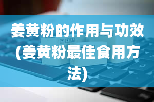 姜黄粉的作用与功效(姜黄粉最佳食用方法)