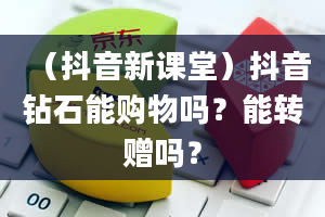 （抖音新课堂）抖音钻石能购物吗？能转赠吗？