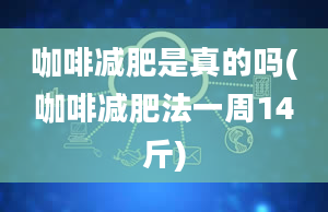 咖啡减肥是真的吗(咖啡减肥法一周14斤)