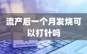 流产后一个月发烧可以打针吗