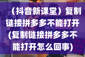 （抖音新课堂）复制链接拼多多不能打开(复制链接拼多多不能打开怎么回事)