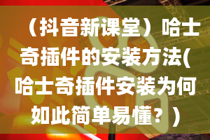 （抖音新课堂）哈士奇插件的安装方法(哈士奇插件安装为何如此简单易懂？)