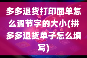 多多退货打印面单怎么调节字的大小(拼多多退货单子怎么填写)