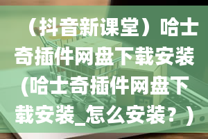 （抖音新课堂）哈士奇插件网盘下载安装(哈士奇插件网盘下载安装_怎么安装？)