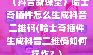 （抖音新课堂）哈士奇插件怎么生成抖音二维码(哈士奇插件生成抖音二维码如何操作？)