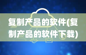 复制产品的软件(复制产品的软件下载)