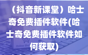 （抖音新课堂）哈士奇免费插件软件(哈士奇免费插件软件如何获取)