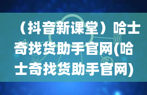 （抖音新课堂）哈士奇找货助手官网(哈士奇找货助手官网)