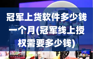 冠军上货软件多少钱一个月(冠军线上授权需要多少钱)