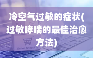 冷空气过敏的症状(过敏哮喘的最佳治愈方法)