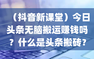 （抖音新课堂）今日头条无脑搬运赚钱吗？什么是头条搬砖？