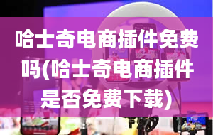 哈士奇电商插件免费吗(哈士奇电商插件是否免费下载)