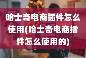 哈士奇电商插件怎么使用(哈士奇电商插件怎么使用的)