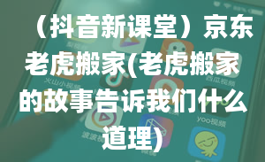 （抖音新课堂）京东老虎搬家(老虎搬家的故事告诉我们什么道理)