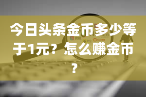 今日头条金币多少等于1元？怎么赚金币？