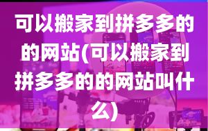 可以搬家到拼多多的的网站(可以搬家到拼多多的的网站叫什么)