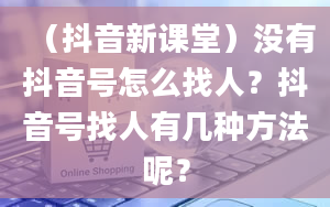 （抖音新课堂）没有抖音号怎么找人？抖音号找人有几种方法呢？