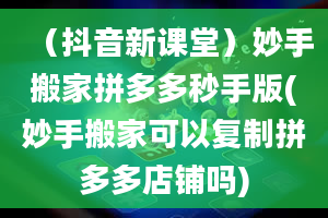 （抖音新课堂）妙手搬家拼多多秒手版(妙手搬家可以复制拼多多店铺吗)