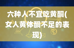 六种人不宜吃黄酮(女人黄体酮不足的表现)