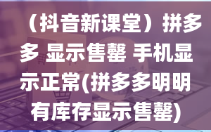 （抖音新课堂）拼多多 显示售罄 手机显示正常(拼多多明明有库存显示售罄)