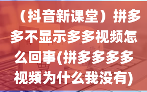 （抖音新课堂）拼多多不显示多多视频怎么回事(拼多多多多视频为什么我没有)