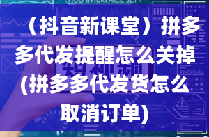 （抖音新课堂）拼多多代发提醒怎么关掉(拼多多代发货怎么取消订单)