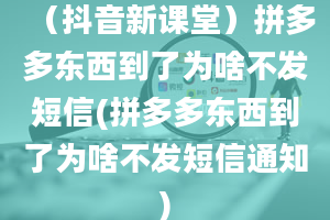 （抖音新课堂）拼多多东西到了为啥不发短信(拼多多东西到了为啥不发短信通知)