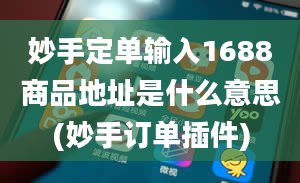 妙手定单输入1688商品地址是什么意思(妙手订单插件)