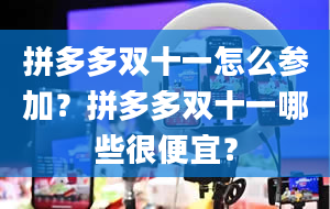 拼多多双十一怎么参加？拼多多双十一哪些很便宜？