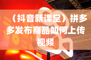 （抖音新课堂）拼多多发布商品如何上传视频