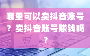 哪里可以卖抖音账号？卖抖音账号赚钱吗？